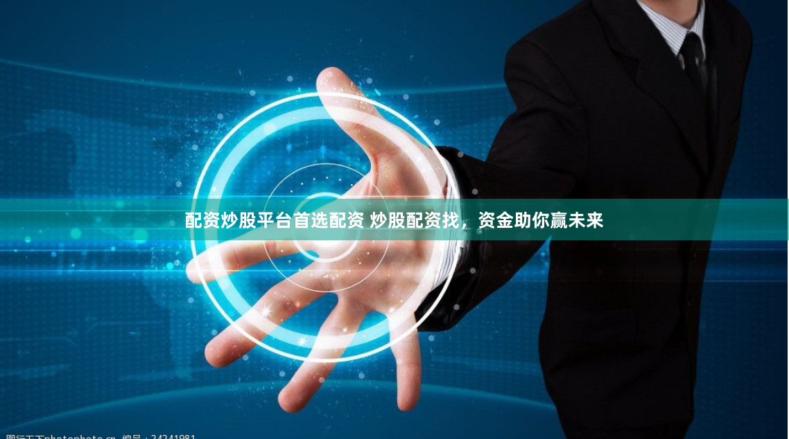 配资炒股平台首选配资 炒股配资找，资金助你赢未来
