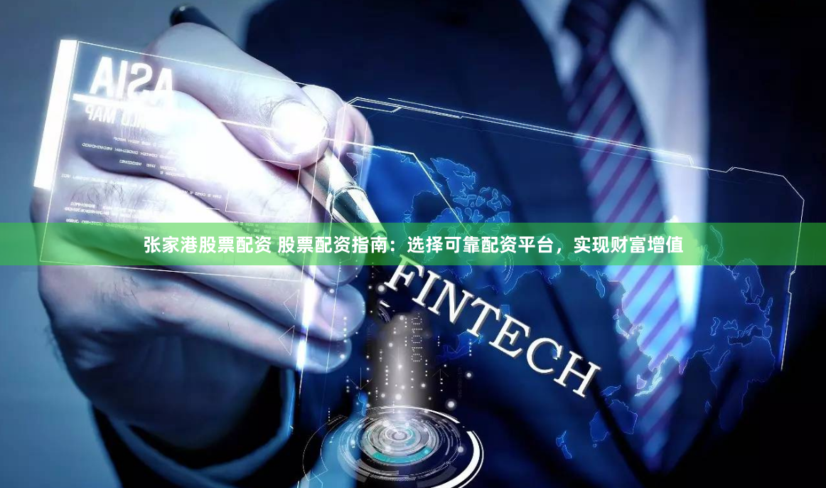 张家港股票配资 股票配资指南：选择可靠配资平台，实现财富增值