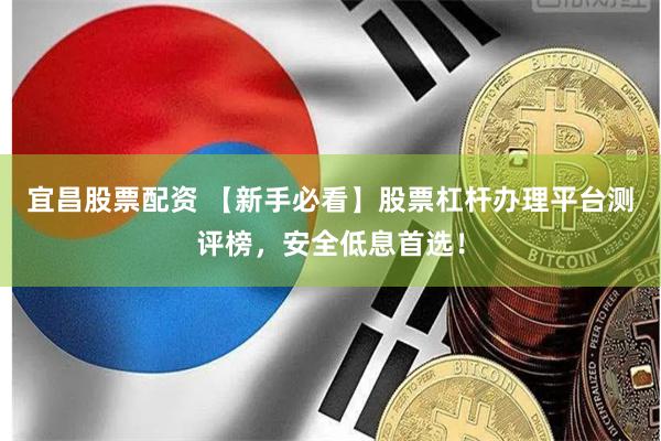 宜昌股票配资 【新手必看】股票杠杆办理平台测评榜，安全低息首选！