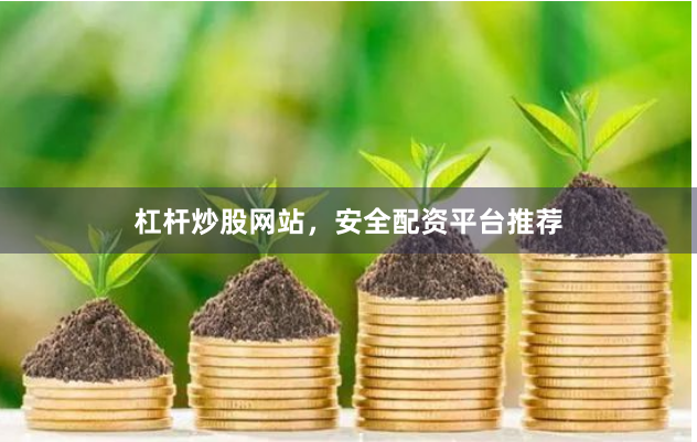 杠杆炒股网站，安全配资平台推荐