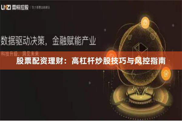 股票配资理财：高杠杆炒股技巧与风控指南