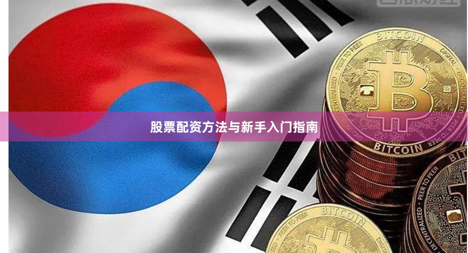 股票配资方法与新手入门指南