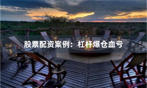 股票配资案例：杠杆爆仓血亏