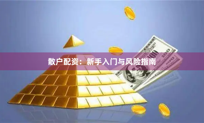 散户配资：新手入门与风险指南