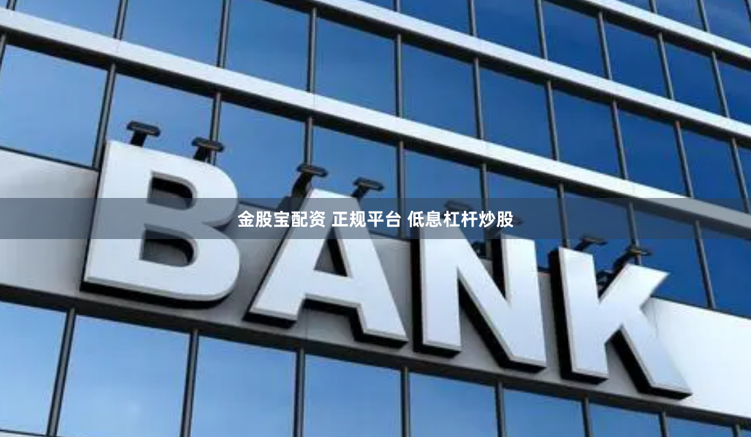 金股宝配资 正规平台 低息杠杆炒股