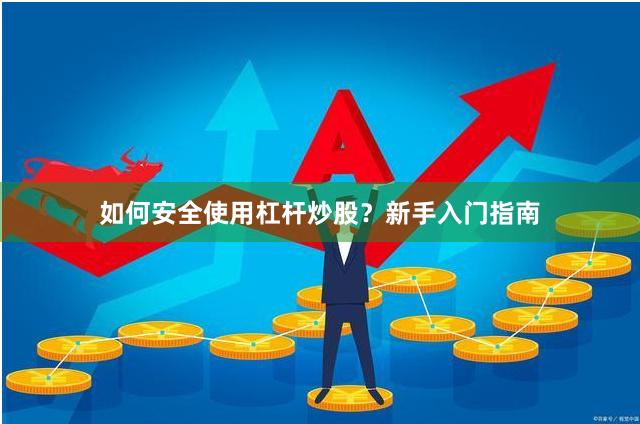 如何安全使用杠杆炒股？新手入门指南