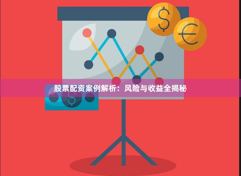 股票配资案例解析：风险与收益全揭秘